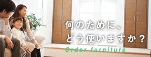 何のために、どう使いますか？ Order furniture