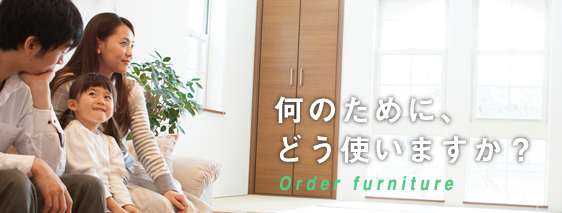 何のために、どう使いますか？ Order furniture
