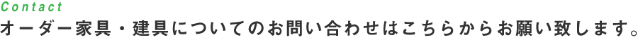 Contact オーダー家具・建具についてのお問い合わせはこちらからお願い致します。